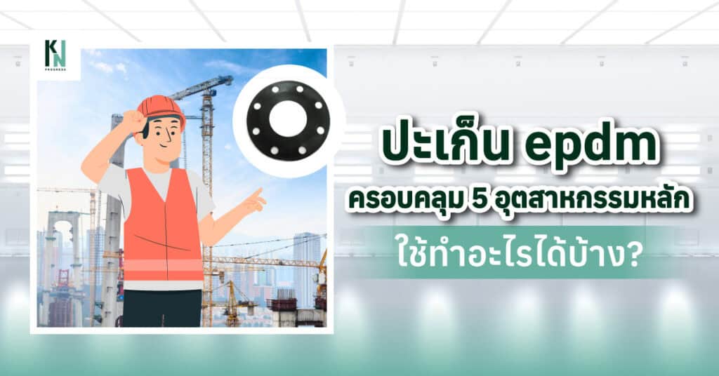 ปะเก็น epdm ครอบคลุม 5 อุตสาหกรรมหลัก ใช้ทำอะไรได้บ้าง?