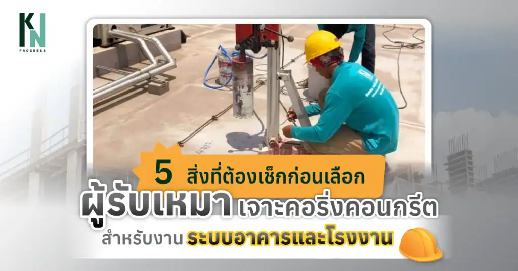 5 สิ่งที่ต้องเช็กก่อนเลือกผู้รับเหมาเจาะคอริ่งคอนกรีต สำหรับงานระบบอาคารและโรงงาน