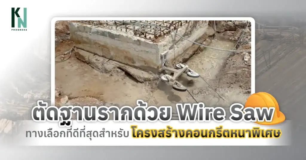 ตัดฐานรากด้วย Wire Saw ทางเลือกที่ดีที่สุดสำหรับโครงสร้างคอนกรีตหนาพิเศษ