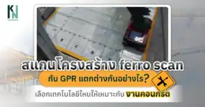 สแกนโครงสร้าง ferro scan กับ GPR แตกต่างกันอย่างไร เลือกเทคโนโลยีไหนให้เหมาะกับงานคอนกรีต